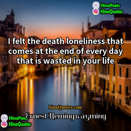 Ernest Hemingwayming Quotes | I felt the death loneliness that comes